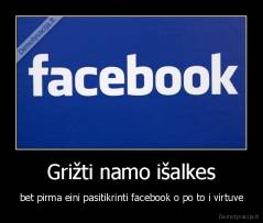 Grižti namo išalkes - bet pirma eini pasitikrinti facebook o po to i virtuve