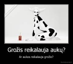 Grožis reikalauja aukų? - Ar aukos reikalauja grožio?