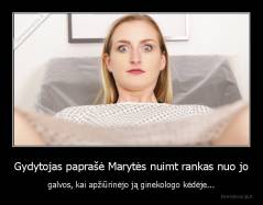 Gydytojas paprašė Marytės nuimt rankas nuo jo - galvos, kai apžiūrinėjo ją ginekologo kėdėje...