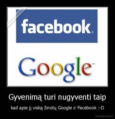 Gyvenimą turi nugyventi taip - kad apie jį viską žinotų Google ir Facebook :-D