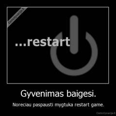 Gyvenimas baigesi. - Noreciau paspausti mygtuka restart game.