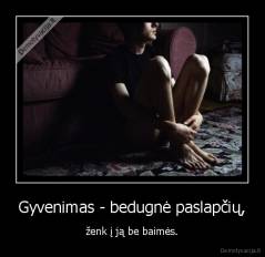 Gyvenimas - bedugnė paslapčių, - ženk į ją be baimės.