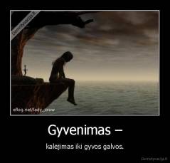 Gyvenimas – - kalėjimas iki gyvos galvos.