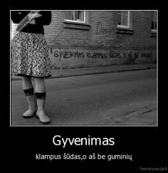 Gyvenimas - klampus šūdas,o aš be guminių