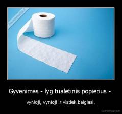 Gyvenimas - lyg tualetinis popierius -  - vynioji, vynioji ir vistiek baigiasi.