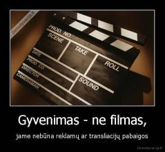 Gyvenimas - ne filmas, - jame nebūna reklamų ar transliacijų pabaigos