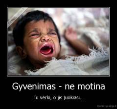 Gyvenimas - ne motina - Tu verki, o jis juokiasi...