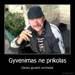 Gyvenimas ne prikolas - Geriau gyvenk normaliai