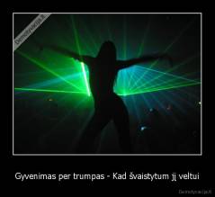 Gyvenimas per trumpas - Kad švaistytum jį veltui - 