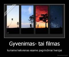 Gyvenimas- tai filmas - kuriame kekvienas esame pagrindiniai herojai