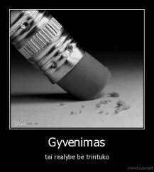 Gyvenimas - tai realybe be trintuko