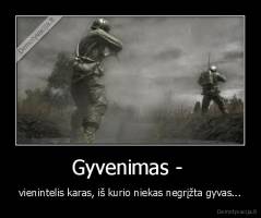 Gyvenimas -  - vienintelis karas, iš kurio niekas negrįžta gyvas...