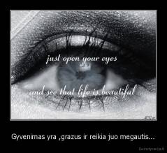 Gyvenimas yra ,grazus ir reikia juo megautis... - 