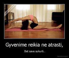 Gyvenime reikia ne atrasti, - Bet save sukurti.