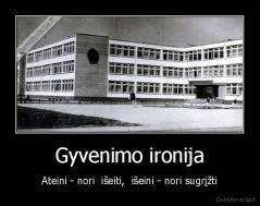 Gyvenimo ironija - Ateini - nori  išeiti,  išeini - nori sugrįžti