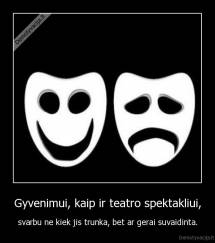 Gyvenimui, kaip ir teatro spektakliui, - svarbu ne kiek jis trunka, bet ar gerai suvaidinta.