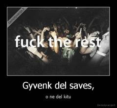 Gyvenk del saves, - o ne del kitu