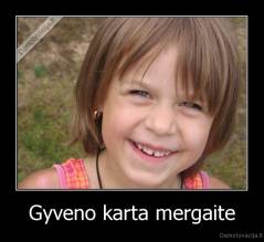 Gyveno karta mergaite - 