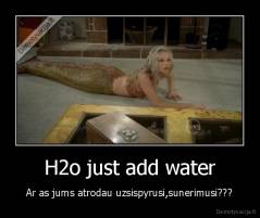 H2o just add water - Ar as jums atrodau uzsispyrusi,sunerimusi???