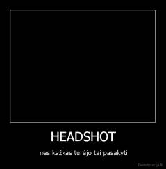 HEADSHOT - nes kažkas turėjo tai pasakyti