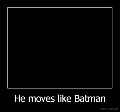 He moves like Batman - 