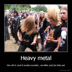 Heavy metal - Vien dėl to ,kad ši muzika nuostabi , nereiškia ,kad jūs tokie pat