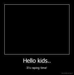 Hello kids.. - It's raping time!