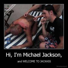 Hi, I'm Michael Jackson, -  and WELCOME TO JACKASS