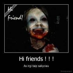 Hi friends ! ! ! - As irgi taip sakyciau