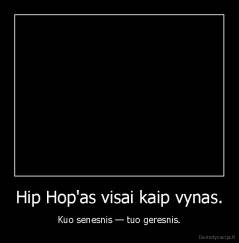 Hip Hop'as visai kaip vynas. - Kuo senesnis — tuo geresnis.