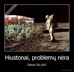 Hiustonai, problemų nėra - Viskas čiki piki!