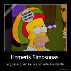 Homeris Simpsonas  - net jis mano, kad Lietuva per kieta šiai planetai.