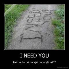 I NEED YOU - kiek kartu tai norejai padaryti tu???