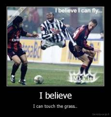 I believe - I can touch the grass..