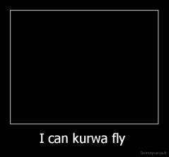 I can kurwa fly  - 