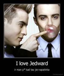 I love Jedward - ir man p* kad tau jie napatinka