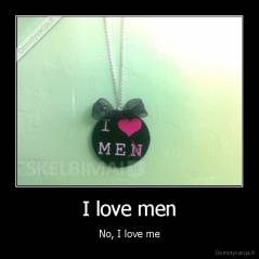 I love men - No, I love me