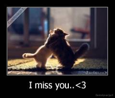 I miss you..