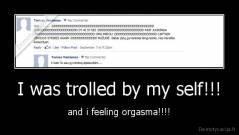 I was trolled by my self!!! - and i feeling orgasma!!!!