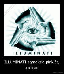 ILLUMINATI-sąmokslo pinklės, - o tu jų lėlė.