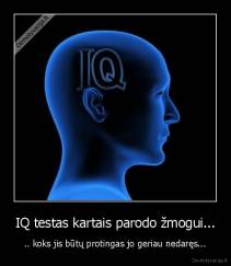 IQ testas kartais parodo žmogui... - .. koks jis būtų protingas jo geriau nedaręs...