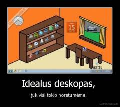 Idealus deskopas,  - juk visi tokio norėtumėme. 