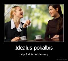 Idealus pokalbis - tai pokalbis be klausimų