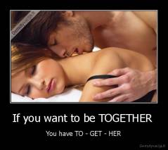 If you want to be TOGETHER  - You have TO - GET - HER