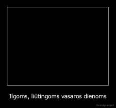 Ilgoms, liūtingoms vasaros dienoms - 