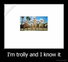 I'm trolly and I know it - 