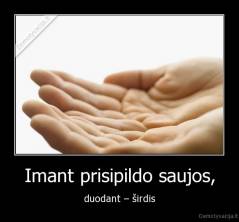 Imant prisipildo saujos, - duodant – širdis