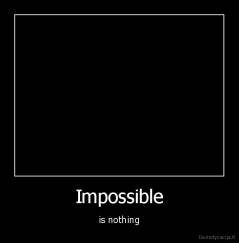 Impossible - is nothing