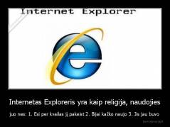 Internetas Exploreris yra kaip religija, naudojies - juo nes: 1. Esi per kvailas jį pakeist 2. Bijai kažko naujo 3. Jis jau buvo