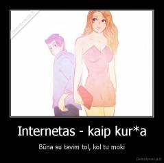 Internetas - kaip kur*a - Būna su tavim tol, kol tu moki